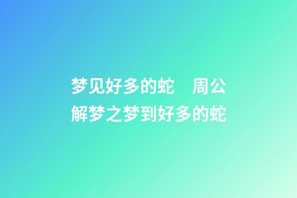 梦见好多的蛇　周公解梦之梦到好多的蛇